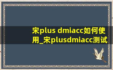 宋plus dmiacc如何使用_宋plusdmiacc测试